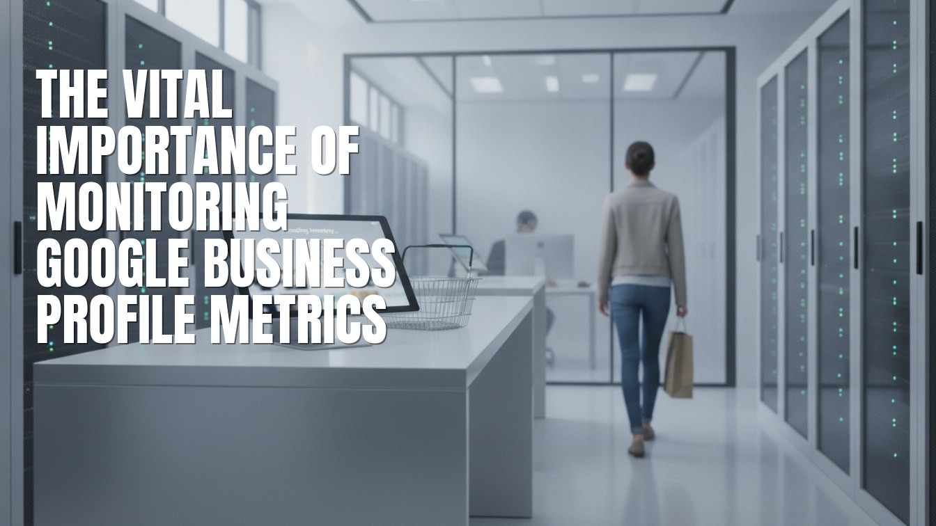 The Vital Importance of Monitoring Google Business Profile Metrics